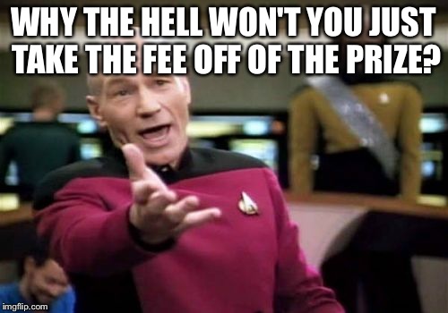 Picard Wtf Meme | WHY THE HELL WON'T YOU JUST TAKE THE FEE OFF OF THE PRIZE? | image tagged in memes,picard wtf | made w/ Imgflip meme maker