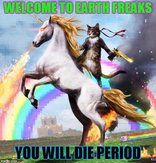 Welcome To The Internets Meme | WELCOME TO EARTH FREAKS YOU WILL DIE PERIOD | image tagged in memes,welcome to the internets | made w/ Imgflip meme maker
