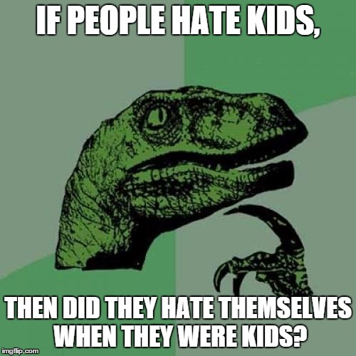 Philosoraptor Meme | IF PEOPLE HATE KIDS, THEN DID THEY HATE THEMSELVES WHEN THEY WERE KIDS? | image tagged in memes,philosoraptor | made w/ Imgflip meme maker