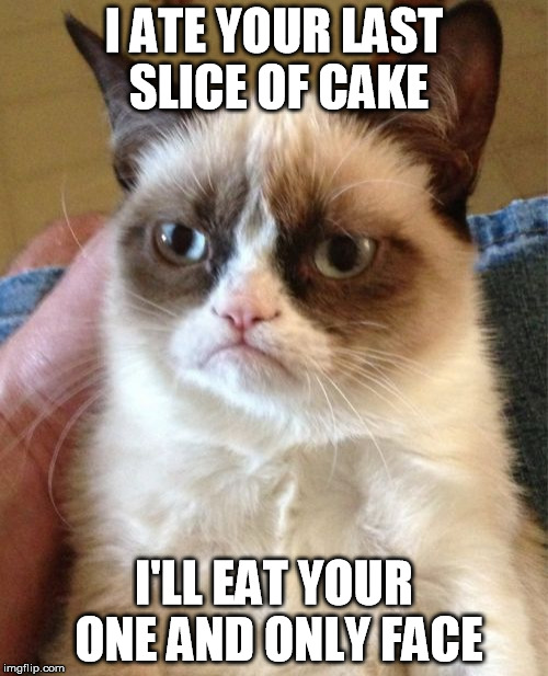 Grumpy Cat | I ATE YOUR LAST SLICE OF CAKE I'LL EAT YOUR ONE AND ONLY FACE | image tagged in memes,grumpy cat | made w/ Imgflip meme maker
