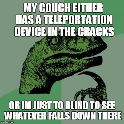 Philosoraptor | MY COUCH EITHER HAS A TELEPORTATION DEVICE IN THE CRACKS OR IM JUST TO BLIND TO SEE WHATEVER FALLS DOWN THERE | image tagged in memes,philosoraptor | made w/ Imgflip meme maker