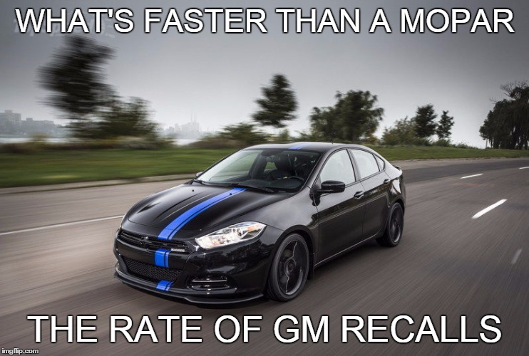WHAT'S FASTER THAN A MOPAR THE RATE OF GM RECALLS | image tagged in dodge dart,gm | made w/ Imgflip meme maker