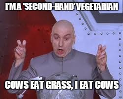 Dr Evil Laser Meme | I'M A 'SECOND-HAND' VEGETARIAN COWS EAT GRASS, I EAT COWS | image tagged in memes,dr evil laser | made w/ Imgflip meme maker