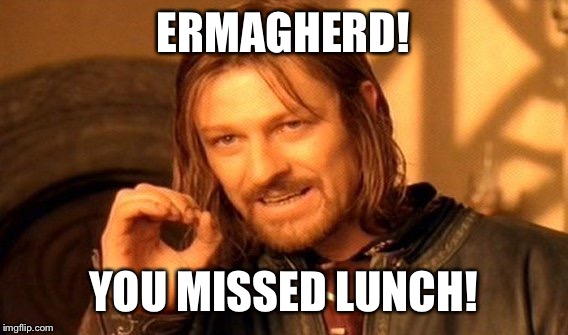 One Does Not Simply | ERMAGHERD! YOU MISSED LUNCH! | image tagged in memes,one does not simply | made w/ Imgflip meme maker