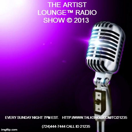 
THE ARTIST LOUNGEâ„¢ RADIO SHOW Â© 2013  EVERY SUNDAY NIGHT 7PM EST.

	
HTTP://WWW.TALKSHOE.COM/TC/21235 (724)444-7444 CALL ID 21235
 | made w/ Imgflip meme maker