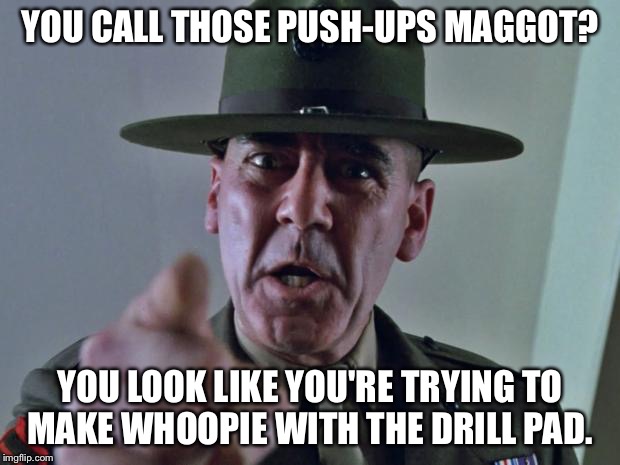 Drill Sergeant | YOU CALL THOSE PUSH-UPS MAGGOT? YOU LOOK LIKE YOU'RE TRYING TO MAKE WHOOPIE WITH THE DRILL PAD. | image tagged in drill sergeant | made w/ Imgflip meme maker
