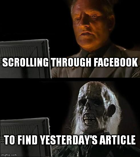 you'll never find it | SCROLLING THROUGH FACEBOOK TO FIND YESTERDAY'S ARTICLE | image tagged in memes,ill just wait here | made w/ Imgflip meme maker