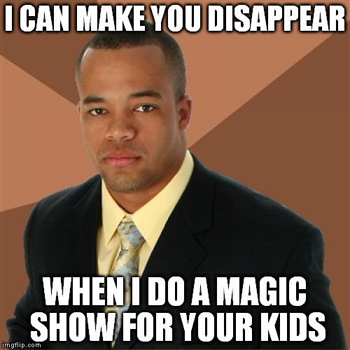 Successful Black Man Meme | I CAN MAKE YOU DISAPPEAR WHEN I DO A MAGIC SHOW FOR YOUR KIDS | image tagged in memes,successful black man | made w/ Imgflip meme maker