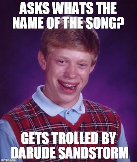 Bad Luck Brian Meme | ASKS WHATS THE NAME OF THE SONG? GETS TROLLED BY DARUDE SANDSTORM | image tagged in memes,bad luck brian | made w/ Imgflip meme maker