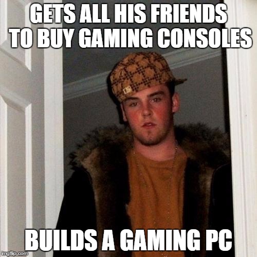Scumbag Steve Meme | GETS ALL HIS FRIENDS TO BUY GAMING CONSOLES BUILDS A GAMING PC | image tagged in memes,scumbag steve | made w/ Imgflip meme maker