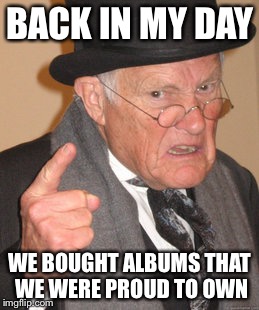 Back In My Day | BACK IN MY DAY WE BOUGHT ALBUMS THAT WE WERE PROUD TO OWN | image tagged in memes,back in my day | made w/ Imgflip meme maker