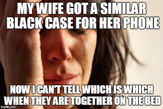 First World Problems Meme | MY WIFE GOT A SIMILAR BLACK CASE FOR HER PHONE NOW I CAN'T TELL WHICH IS WHICH WHEN THEY ARE TOGETHER ON THE BED | image tagged in memes,first world problems,AdviceAnimals | made w/ Imgflip meme maker