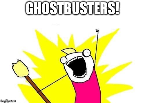 X All The Y Meme | GHOSTBUSTERS! | image tagged in memes,x all the y | made w/ Imgflip meme maker