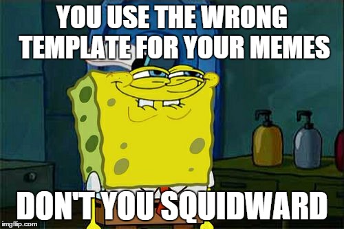 He does, doesn't he? | YOU USE THE WRONG TEMPLATE FOR YOUR MEMES DON'T YOU SQUIDWARD | image tagged in memes,dont you squidward | made w/ Imgflip meme maker