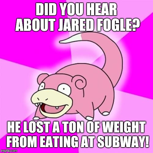 Slowpoke Meme | DID YOU HEAR ABOUT JARED FOGLE? HE LOST A TON OF WEIGHT FROM EATING AT SUBWAY! | image tagged in memes,slowpoke,AdviceAnimals | made w/ Imgflip meme maker