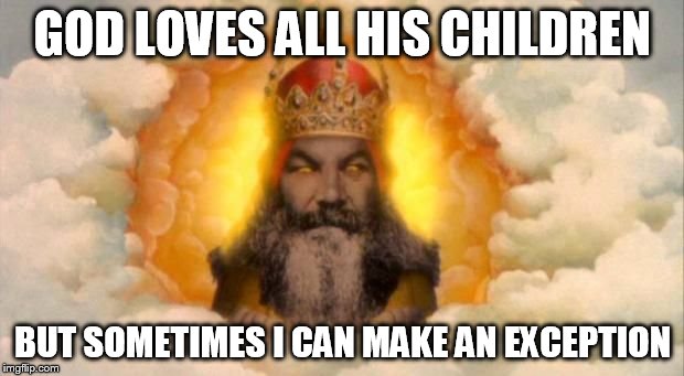 Angry God | GOD LOVES ALL HIS CHILDREN BUT SOMETIMES I CAN MAKE AN EXCEPTION | image tagged in angry god | made w/ Imgflip meme maker