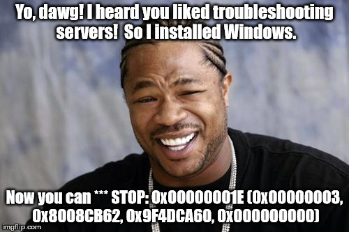 I heard you liked patching ... | Yo, dawg! I heard you liked troubleshooting servers!  So I installed Windows. Now you can
*** STOP: 0x00000001E (0x00000003, 0x8008CB62, 0x9 | image tagged in zxibit,memes,funny memes,so true memes | made w/ Imgflip meme maker