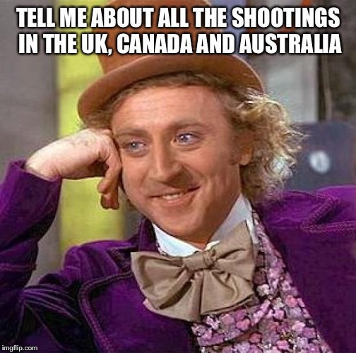 Creepy Condescending Wonka Meme | TELL ME ABOUT ALL THE SHOOTINGS IN THE UK, CANADA AND AUSTRALIA | image tagged in memes,creepy condescending wonka | made w/ Imgflip meme maker