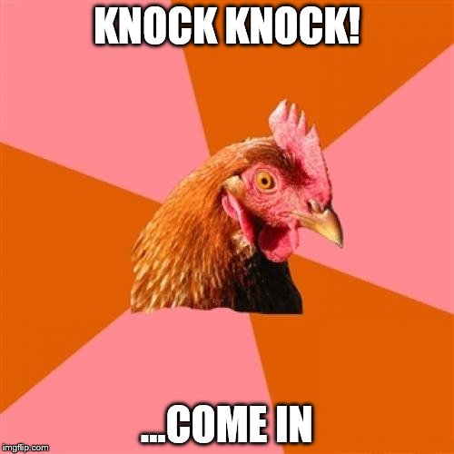 Anti Joke Chicken | KNOCK KNOCK! ...COME IN | image tagged in memes,anti joke chicken | made w/ Imgflip meme maker