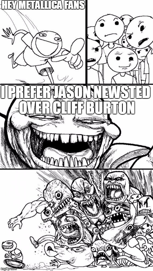 Hey Internet | HEY METALLICA FANS I PREFER JASON NEWSTED OVER CLIFF BURTON | image tagged in hey internet | made w/ Imgflip meme maker