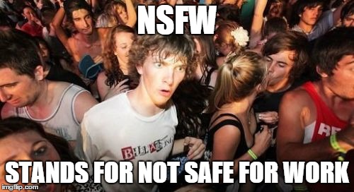 Sudden Clarity Clarence | NSFW STANDS FOR NOT SAFE FOR WORK | image tagged in memes,sudden clarity clarence | made w/ Imgflip meme maker