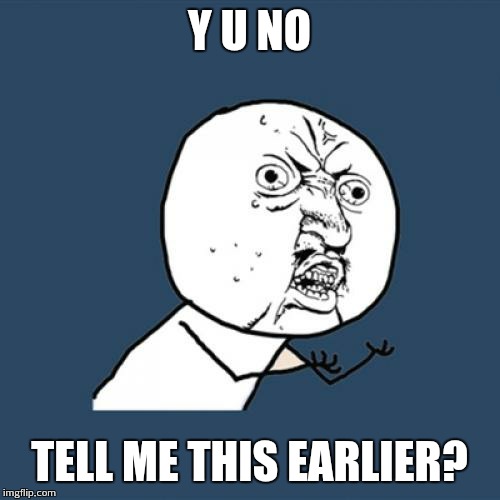 Y U NO TELL ME THIS EARLIER? | image tagged in memes,y u no | made w/ Imgflip meme maker