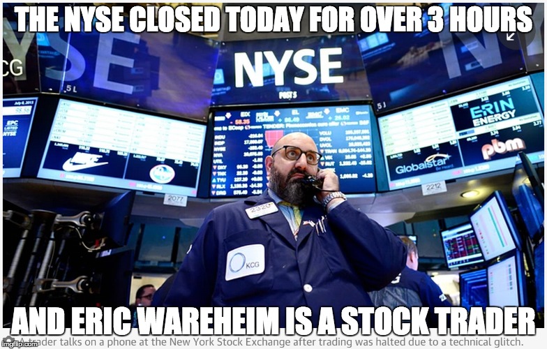 Stock Exchange Closed | THE NYSE CLOSED TODAY FOR OVER 3 HOURS AND ERIC WAREHEIM IS A STOCK TRADER | image tagged in eric wareheim,stocks,nyse | made w/ Imgflip meme maker