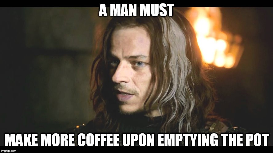 A MAN MUST MAKE MORE COFFEE UPON EMPTYING THE POT | image tagged in coffee,game of thrones | made w/ Imgflip meme maker