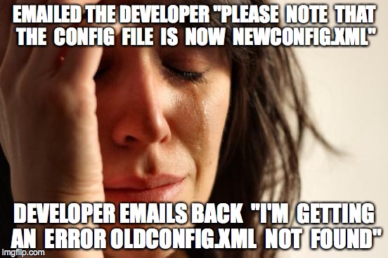 First World Problems | EMAILED THE DEVELOPER "PLEASE  NOTE  THAT THE  CONFIG  FILE  IS  NOW  NEWCONFIG.XML" DEVELOPER EMAILS BACK  "I'M  GETTING AN  ERROR OLDCONFI | image tagged in memes,first world problems | made w/ Imgflip meme maker