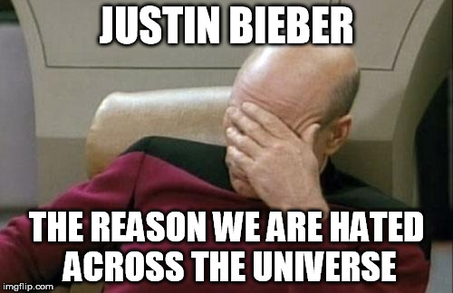 Captain Picard Facepalm Meme | JUSTIN BIEBER THE REASON WE ARE HATED ACROSS THE UNIVERSE | image tagged in memes,captain picard facepalm | made w/ Imgflip meme maker