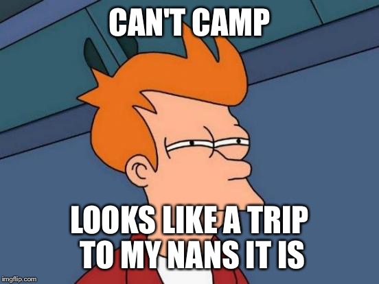 Futurama Fry | CAN'T CAMP LOOKS LIKE A TRIP TO MY NANS IT IS | image tagged in memes,futurama fry | made w/ Imgflip meme maker