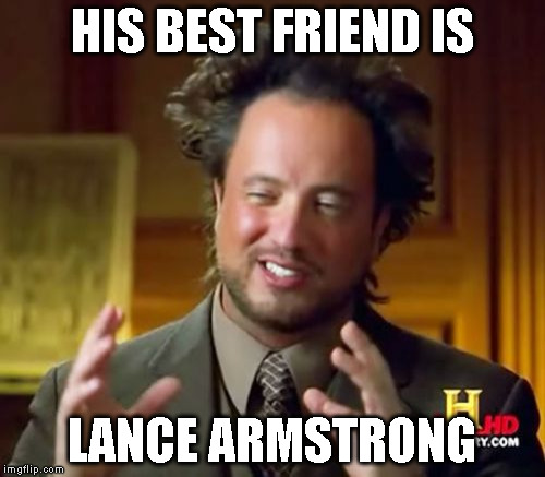 Ancient Aliens Meme | HIS BEST FRIEND IS LANCE ARMSTRONG | image tagged in memes,ancient aliens | made w/ Imgflip meme maker