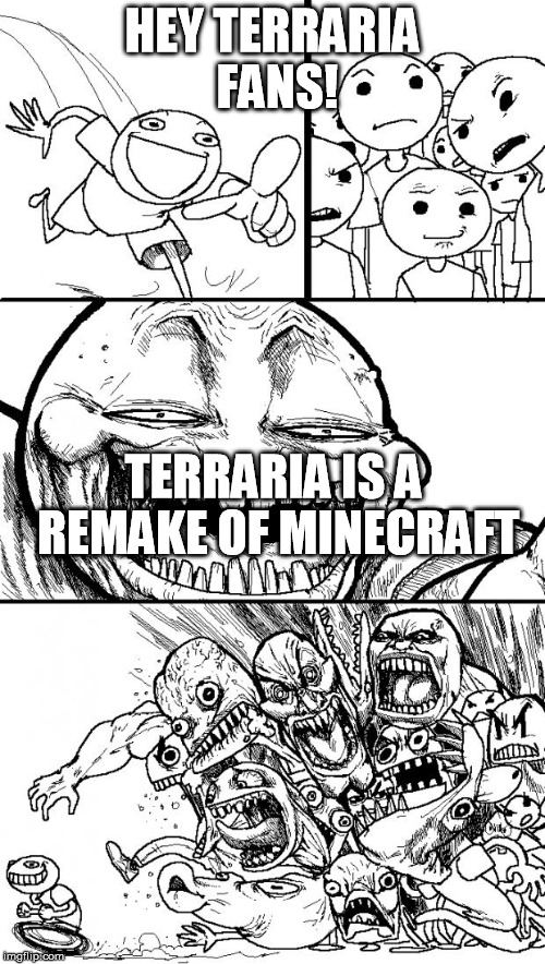 Hey Internet Meme | HEY TERRARIA FANS! TERRARIA IS A REMAKE OF MINECRAFT | image tagged in memes,hey internet | made w/ Imgflip meme maker