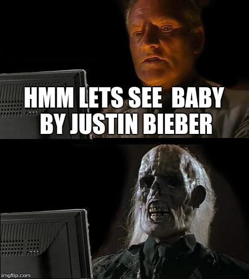 I'll Just Wait Here Meme | HMM LETS SEE  BABY BY JUSTIN BIEBER | image tagged in memes,ill just wait here | made w/ Imgflip meme maker