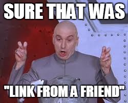 Dr Evil Laser | SURE THAT WAS "LINK FROM A FRIEND" | image tagged in memes,dr evil laser | made w/ Imgflip meme maker