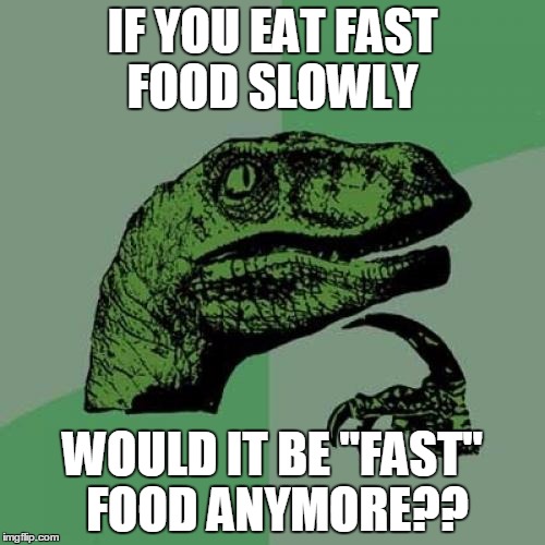 Philosoraptor Meme | IF YOU EAT FAST FOOD SLOWLY WOULD IT BE "FAST" FOOD ANYMORE?? | image tagged in memes,philosoraptor | made w/ Imgflip meme maker