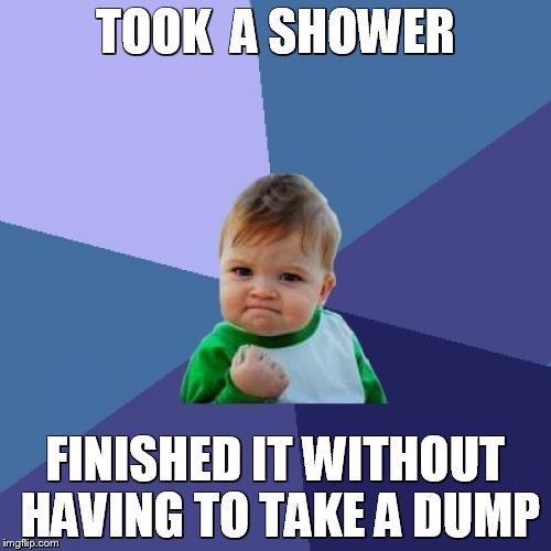 Success Kid Meme | TOOK  A SHOWER FINISHED IT WITHOUT HAVING TO TAKE A DUMP | image tagged in memes,success kid | made w/ Imgflip meme maker