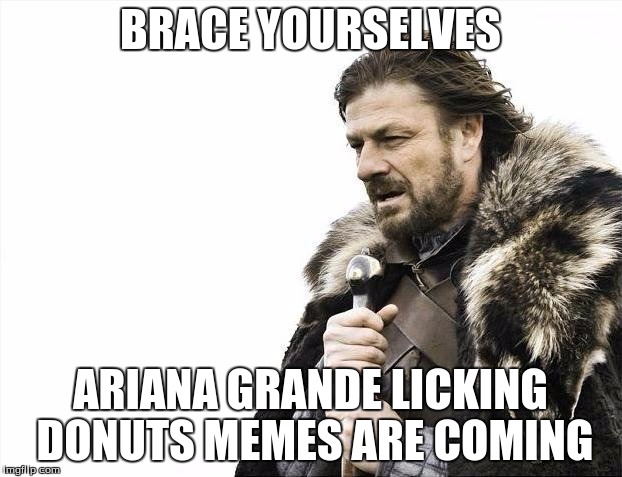 I feel it coming | BRACE YOURSELVES ARIANA GRANDE LICKING DONUTS MEMES ARE COMING | image tagged in memes,brace yourselves x is coming,ariana grande,donuts | made w/ Imgflip meme maker