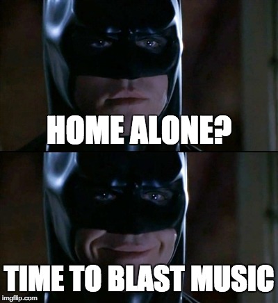 Batman Smiles | HOME ALONE? TIME TO BLAST MUSIC | image tagged in memes,batman smiles | made w/ Imgflip meme maker