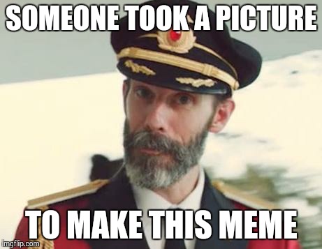 Captain Obvious | SOMEONE TOOK A PICTURE TO MAKE THIS MEME | image tagged in captain obvious | made w/ Imgflip meme maker