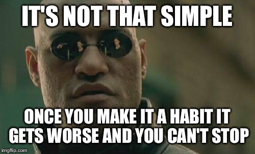 Matrix Morpheus Meme | IT'S NOT THAT SIMPLE ONCE YOU MAKE IT A HABIT IT GETS WORSE AND YOU CAN'T STOP | image tagged in memes,matrix morpheus | made w/ Imgflip meme maker