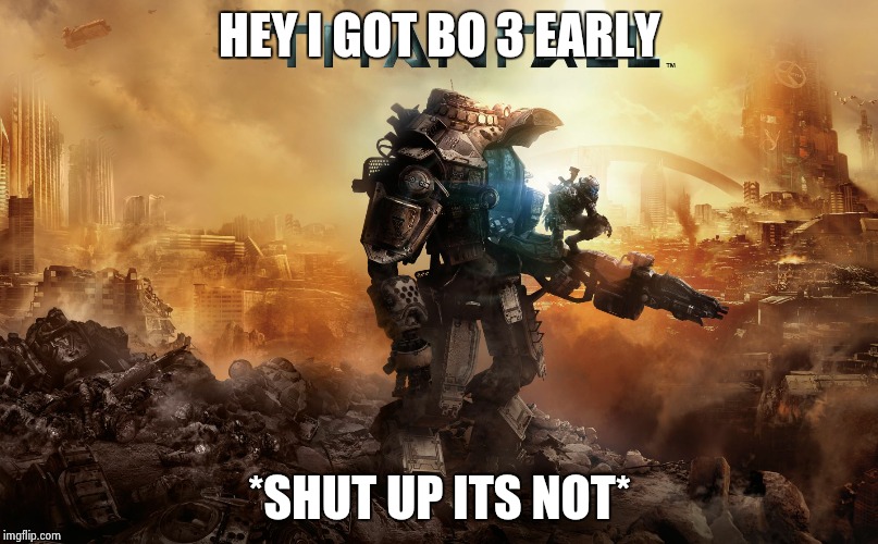 HEY I GOT BO 3 EARLY *SHUT UP ITS NOT* | image tagged in very seirous cod people | made w/ Imgflip meme maker
