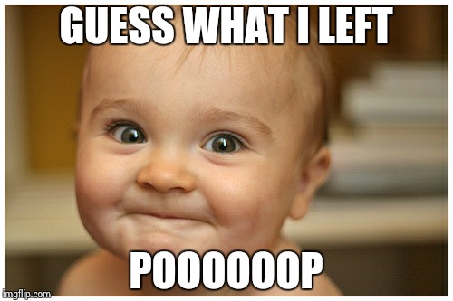 babys | GUESS WHAT I LEFT POOOOOOP | image tagged in babys | made w/ Imgflip meme maker