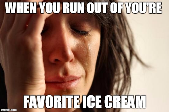 First World Problems Meme | WHEN YOU RUN OUT OF YOU'RE FAVORITE ICE CREAM | image tagged in memes,first world problems | made w/ Imgflip meme maker