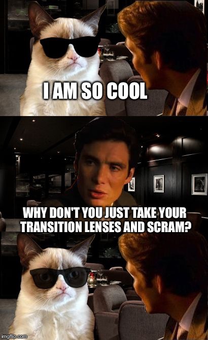 Inception GC 2 | I AM SO COOL WHY DON'T YOU JUST TAKE YOUR TRANSITION LENSES AND SCRAM? | image tagged in inception gc 2 | made w/ Imgflip meme maker