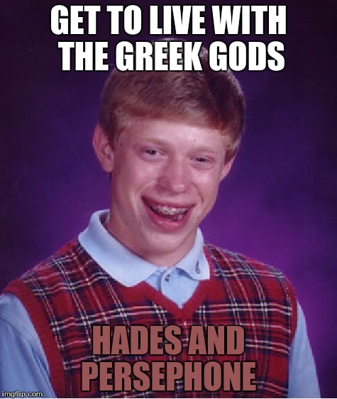 Bad Luck Brian | GET TO LIVE WITH THE GREEK GODS HADES AND PERSEPHONE | image tagged in memes,bad luck brian | made w/ Imgflip meme maker