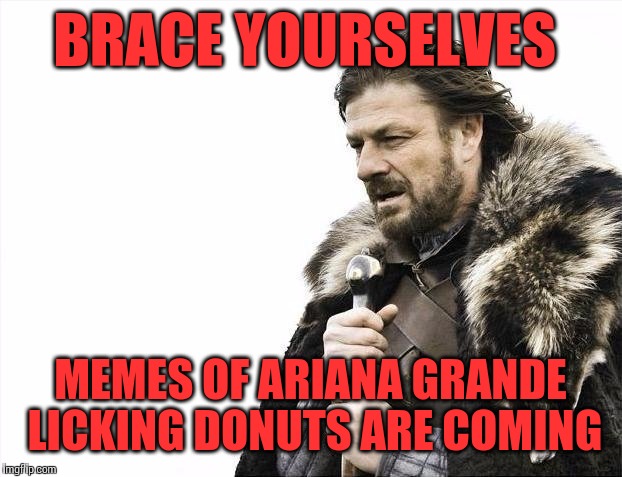 She "Hates America" Too | BRACE YOURSELVES MEMES OF ARIANA GRANDE LICKING DONUTS ARE COMING | image tagged in memes,brace yourselves x is coming | made w/ Imgflip meme maker