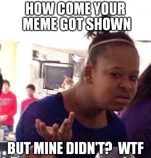 Black Girl Wat Meme | HOW COME YOUR MEME GOT SHOWN BUT MINE DIDN'T?  WTF | image tagged in memes,black girl wat | made w/ Imgflip meme maker