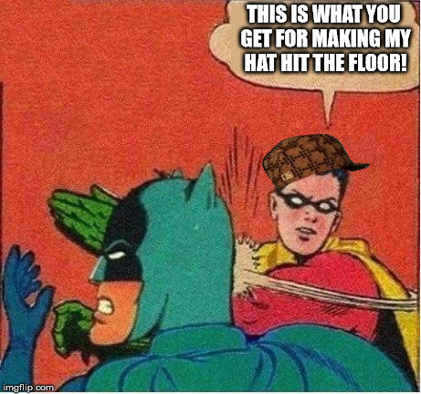 robin strikes back | THIS IS WHAT YOU GET FOR MAKING MY HAT HIT THE FLOOR! | image tagged in robin strikes back,scumbag | made w/ Imgflip meme maker