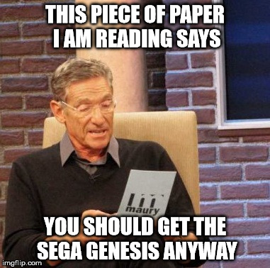 Maury Lie Detector Meme | THIS PIECE OF PAPER I AM READING SAYS YOU SHOULD GET THE SEGA GENESIS ANYWAY | image tagged in memes,maury lie detector | made w/ Imgflip meme maker